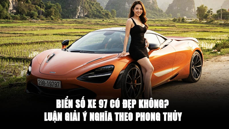 Biển số xe 97 có đẹp không ? Luận giải ý nghĩa theo phong thủy