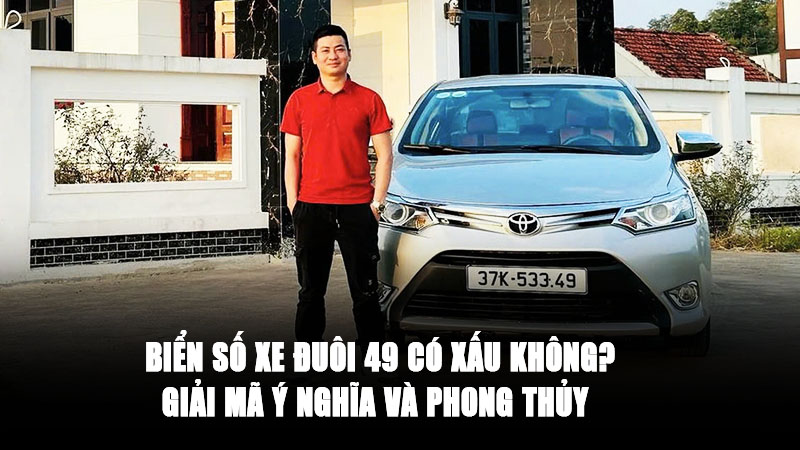 Biển Số Xe Đuôi 49 Có Ý Nghĩa Gì? Tốt Hay Xấu Theo Phong Thủy