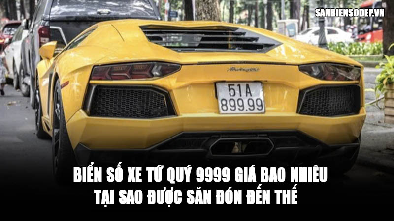Biển Số Xe Tứ Quý 9999 giá bao nhiêu? - Tại sao được săn đón đến thế